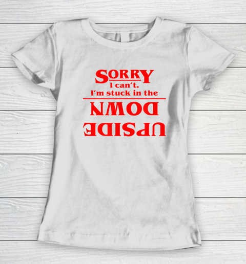 Sorry I Can't. I'm Stuck In The Upside Down Women's T-Shirt