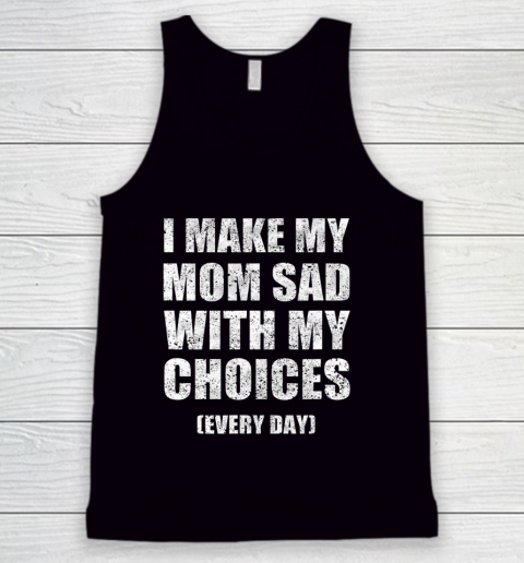 I Make My Mom Sad With My Choices Every Day Funny Tank Top