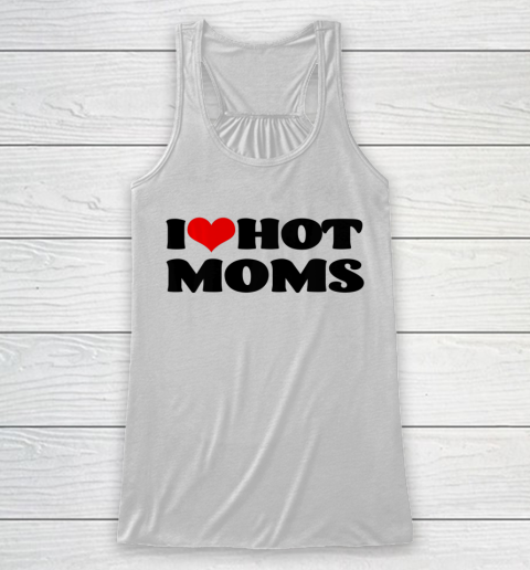 I Love Hot Moms tshirt I Heart Hot Moms Shirt Racerback Tank