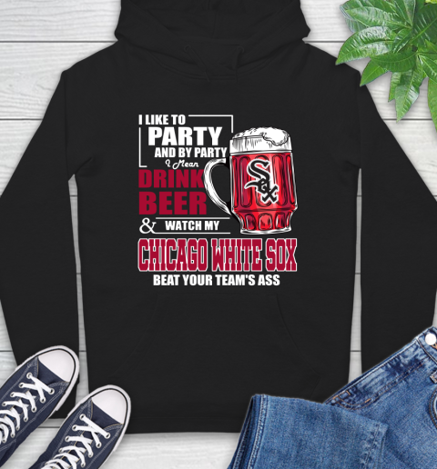 MLB I Like To Party And By Party I Mean Drink Beer And Watch My Chicago White Sox Beat Your Team's Ass Baseball Hoodie