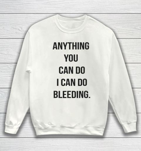 Anything You Can Do I Can Do Bleeding Feminist Girl Power Sweatshirt