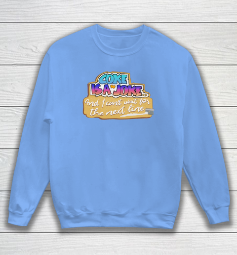 Coke Is A Joke And I Can't Wait For The Next Line Sweatshirt 7