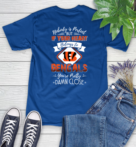 NFL Football Cincinnati Bengals Nobody Is Perfect But If Your Heart Belongs To Bengals You're Pretty Damn Close Shirt Women's T-Shirt 10