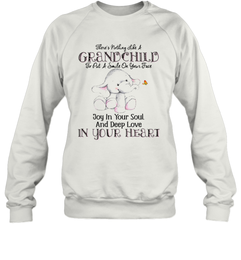 There'S Nothing Like A Grandchild To Put A Smile On Your Face Joy In Your Soul And Deep Love In Your Heart Sweatshirt