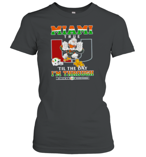 Miami Hurricanes Miami True 'til The Day I'm Through Women's T-Shirt