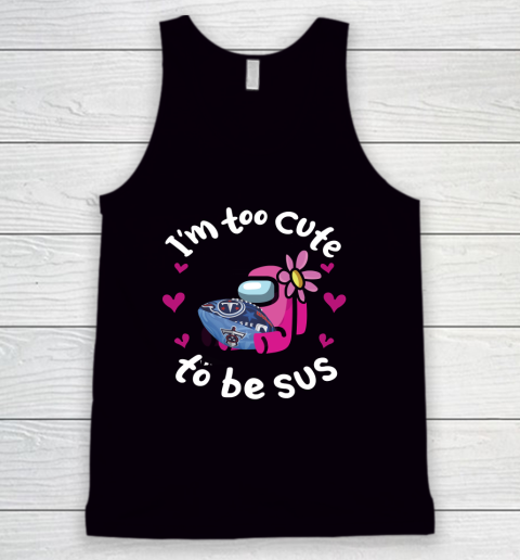 Tennessee Titans NFL Football Among Us I Am Too Cute To Be Sus Tank Top