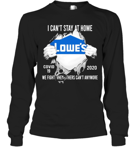 Blood Insides Lowes I Can'T Stay At Home Covid 19 2020 We Fight When Others Can'T Anymore Long Sleeve T-Shirt