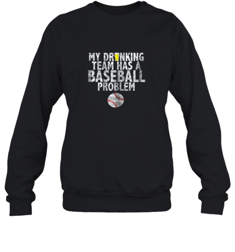 My Drinking Team has a Baseball Problem Shirt Baseball Sweatshirt