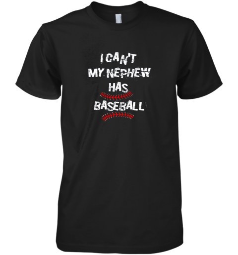 I Can't My Nephew Has Baseball Shirt Baseball Aunt Uncle Premium Men's T-Shirt