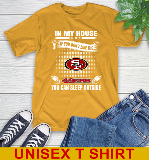 San Francisco 49ers NFL Football In My House If You Don't Like The 49ers You Can Sleep Outside Shirt T-Shirt 2