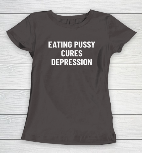 Eating Pussy Cures Depression Women's T-Shirt 5