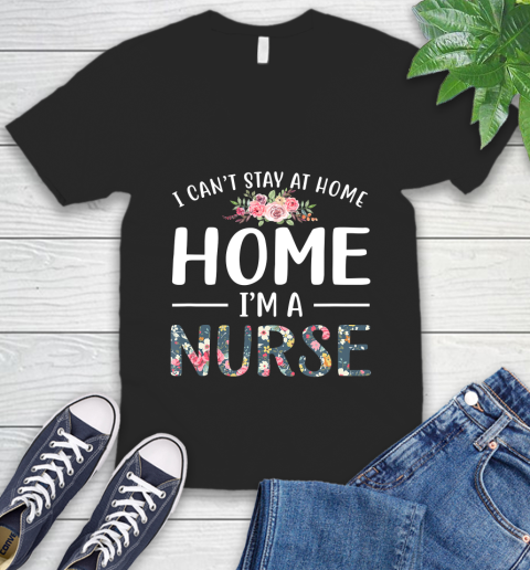 Nurse Shirt Funny I Can't Stay At Home I'm a Nurse Floral Gift T Shirt V-Neck T-Shirt