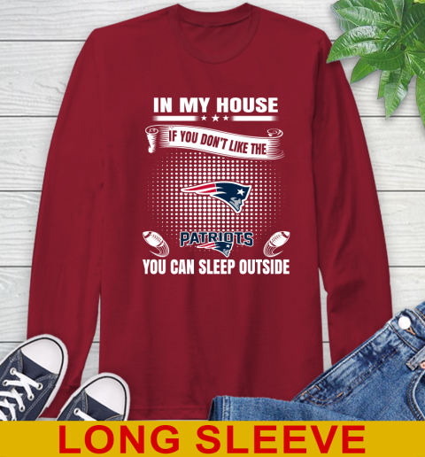 New England Patriots NFL Football In My House If You Don't Like The  Patriots You Can Sleep Outside Shirt Long Sleeve T-Shirt 9