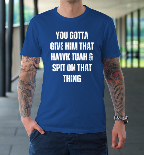 You Gotta Give Him That Hawk Tuah And Spit On That Thing T-Shirt 7