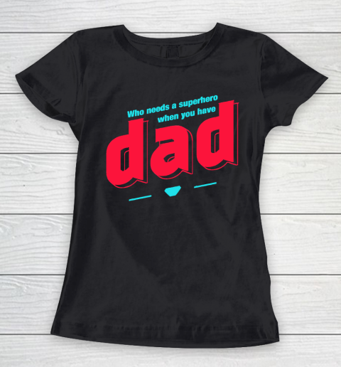 Father's Day Funny Gift Ideas Apparel  Who needs a superhero when you have Dad T Shirt Women's T-Shirt