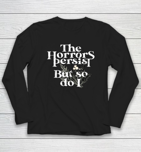 The Horrors Persist But So Do I Humor Flower Funny Long Sleeve T-Shirt