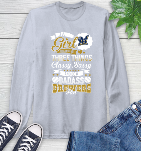 Milwaukee Brewers MLB Baseball A Girl Should Be Three Things Classy Sassy And A Be Badass Fan Long Sleeve T-Shirt 6