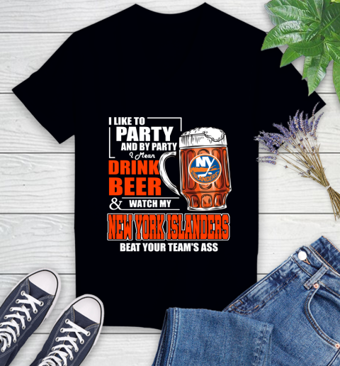 NHL I Like To Party And By Party I Mean Drink Beer And Watch My New York Islanders Beat Your Team's Ass Hockey Women's V-Neck T-Shirt