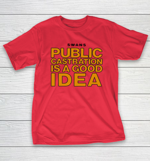 Public Castration Is A Good Idea SWANS T-Shirt 7