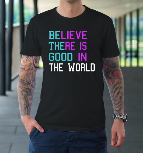 Believe There is Good in the World  Be The Good  Kindness T-Shirt