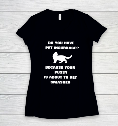 Do You Have Pet Insurance Because Your Pussy Is About To Get Women's V-Neck T-Shirt