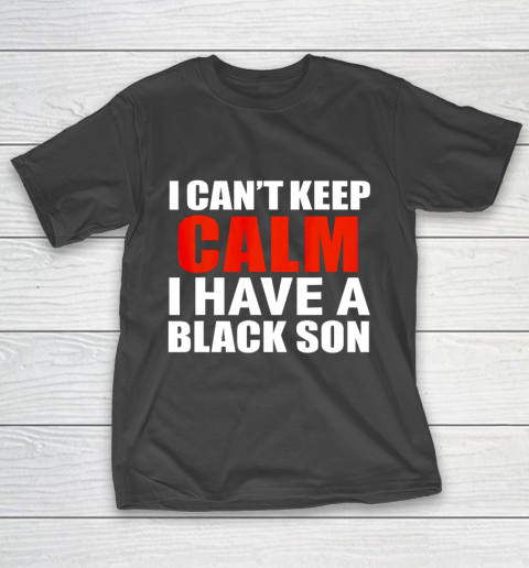 Can t keep calm I have black a son black lives matter BLM T-Shirt