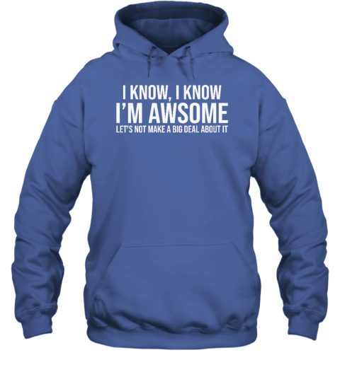 I Know I Know I'm Awesome Let's Not Make A Big Deal About It Hoodie
