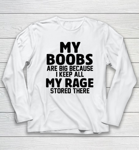 My Boobs Are Big Because I Keep All My Rage Stored There Long Sleeve T-Shirt