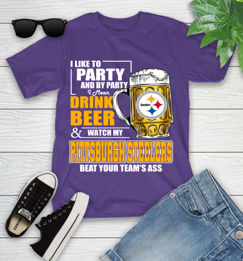 NFL I Like To Party And By Party I Mean Drink Beer and Watch My Pittsburgh Steelers Beat Your Team's Ass Football Youth T-Shirt 3