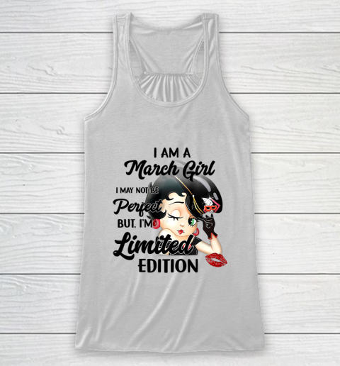 I Am A March Girl I May Not Be Perfect I m Limited Edition Birthday Racerback Tank