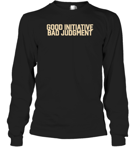 Good Initiative Bad Judgment Long Sleeve T-Shirt