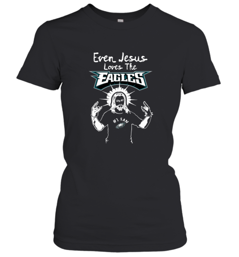 Even Jesus Loves The Eagles #1 Fan Philadelphia Eagles Women's T-Shirt