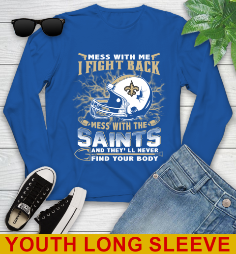 NFL Football New Orleans Saints Mess With Me I Fight Back Mess With My Team And They'll Never Find Your Body Shirt Youth Long Sleeve 10