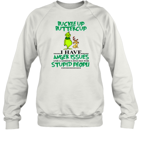 Grinch Buckle Up Buttercup I Have Anger Issue And A Serious Dislike For Stupid People Sweatshirt