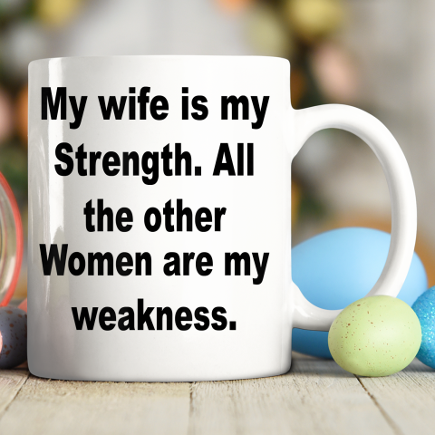 My Wife Is My Strength All The Other Women Are My Weakness Ceramic Mug 11oz