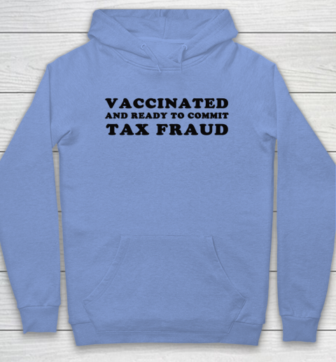Vaccinated And Ready To Commit Tax Fraud Hoodie 7