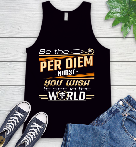 Nurse Shirt Womens Be The Per Diem Nurse You Want To See In The World T Shirt Tank Top