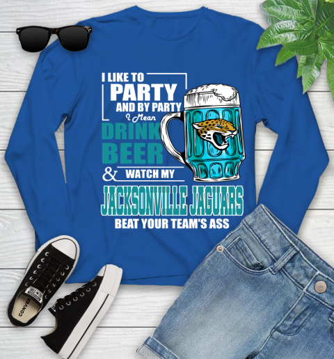 NFL I Like To Party And By Party I Mean Drink Beer and Watch My Jacksonville Jaguars Beat Your Team's Ass Football Youth Long Sleeve 10