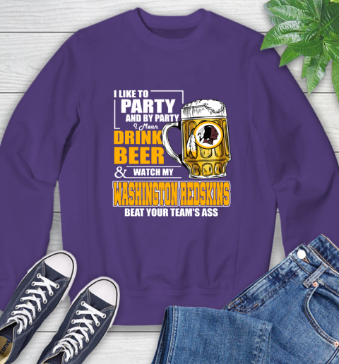 NFL I Like To Party And By Party I Mean Drink Beer and Watch My Washington Redskins Beat Your Team's Ass Football Sweatshirt 4