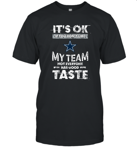 Dallas Cowboys Nfl Football Its Ok If You Dont Like My Team Not Everyone Has Good Taste Unisex Jersey Tee