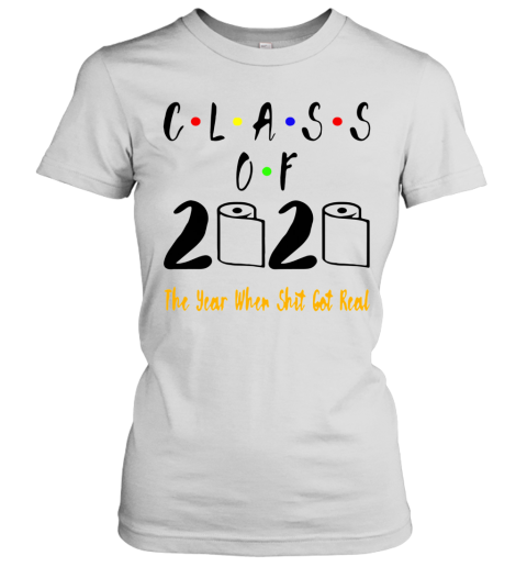 Class Of 2020 The Year When Shit Got Real Women's T-Shirt