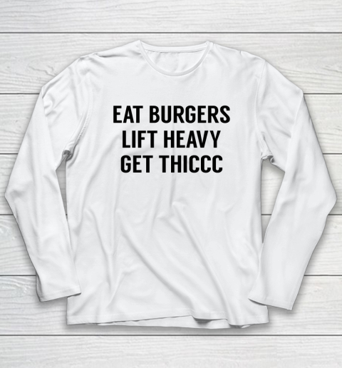 Eat Burgers Lift Heavy Get Thiccc Funny Workout Gym Lover Long Sleeve T-Shirt