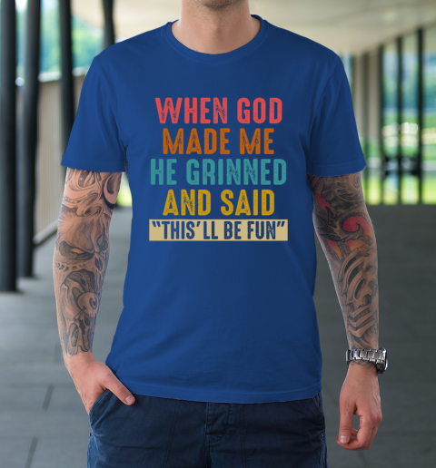When God Made Me He Said This'll Be Fun T-Shirt 7
