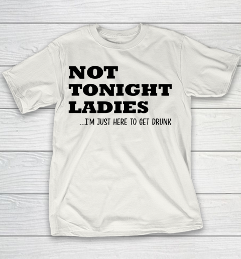 Not Tonight Ladies Im Just Here To Get Drunk Youth T-Shirt