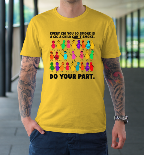 Do Your Part Every Cig You Do Smoke Is A Cig A Child Can't Smoke T-Shirt 4