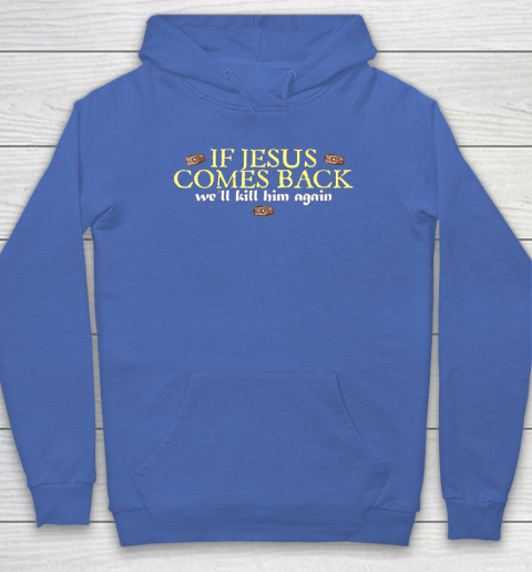 If Jesus Comes Back We'll Kill Him Again Funny Hoodie 5