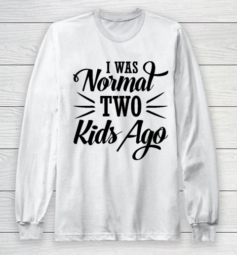 I was normal two kids ago Mother's Day Gift Long Sleeve T-Shirt