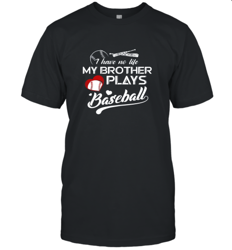 I Have No Life My Brother Plays Baseball Shirt Funny Gifts Unisex Jersey Tee