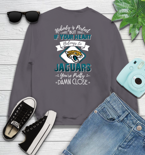 NFL Football Jacksonville Jaguars Nobody Is Perfect But If Your Heart Belongs To Jaguars You're Pretty Damn Close Shirt Youth Sweatshirt 4