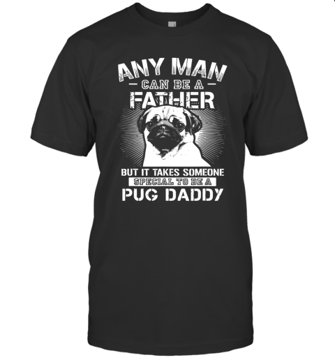 Any Man Can Be A Father Special Pug Daddy